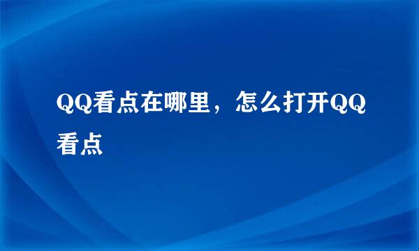QQ看点在哪里，怎么打开QQ看点