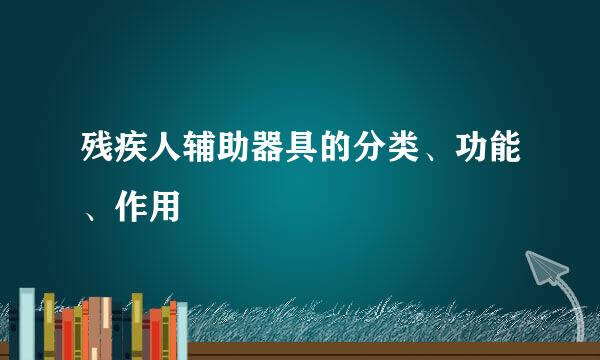 残疾人辅助器具的分类、功能、作用