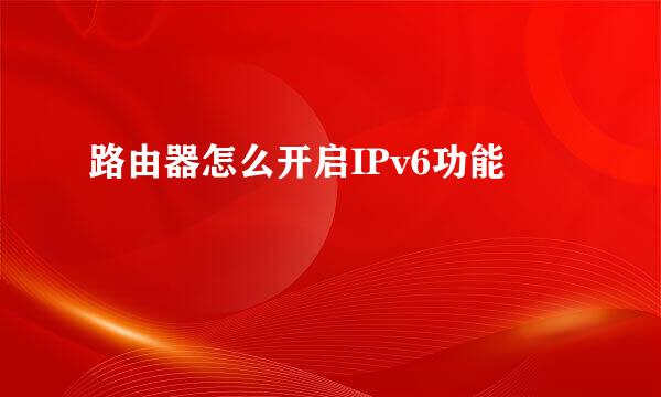 路由器怎么开启IPv6功能