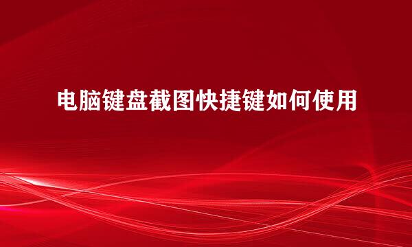 电脑键盘截图快捷键如何使用