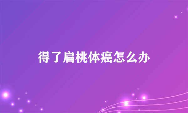 得了扁桃体癌怎么办