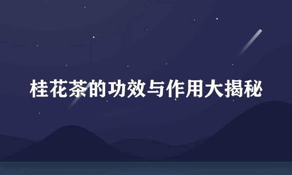 桂花茶的功效与作用大揭秘