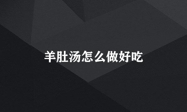 羊肚汤怎么做好吃