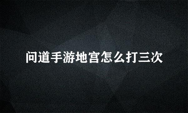问道手游地宫怎么打三次