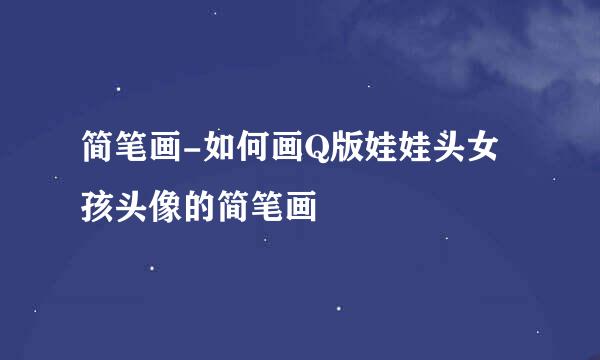 简笔画-如何画Q版娃娃头女孩头像的简笔画