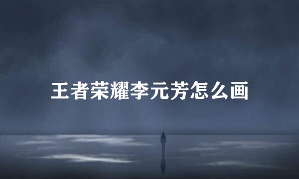 王者荣耀李元芳怎么画