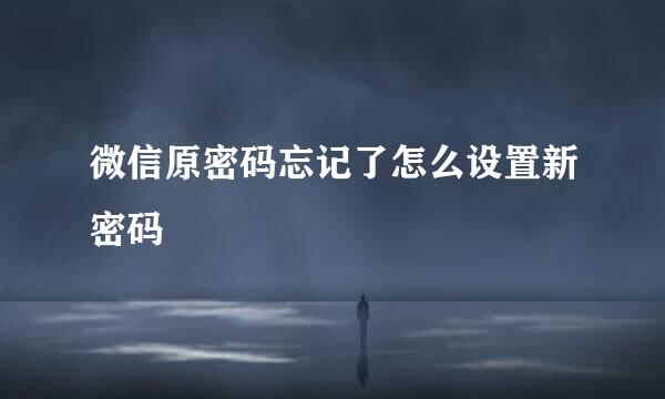 微信原密码忘记了怎么设置新密码