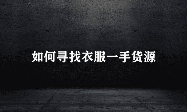如何寻找衣服一手货源