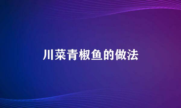 川菜青椒鱼的做法