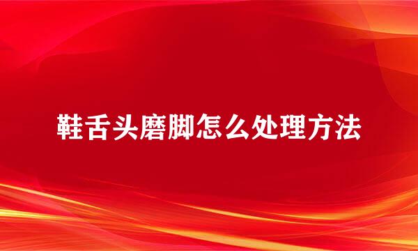 鞋舌头磨脚怎么处理方法