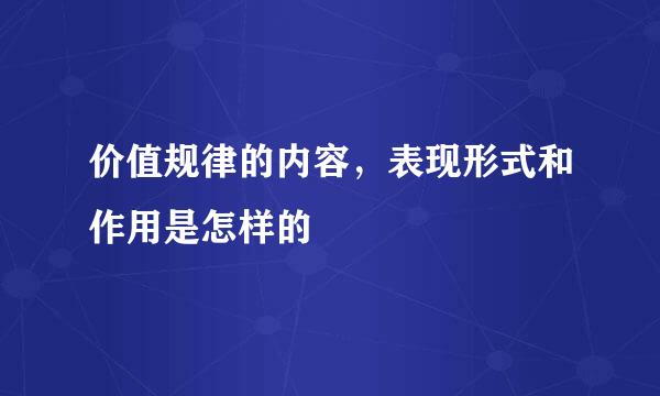 价值规律的内容，表现形式和作用是怎样的