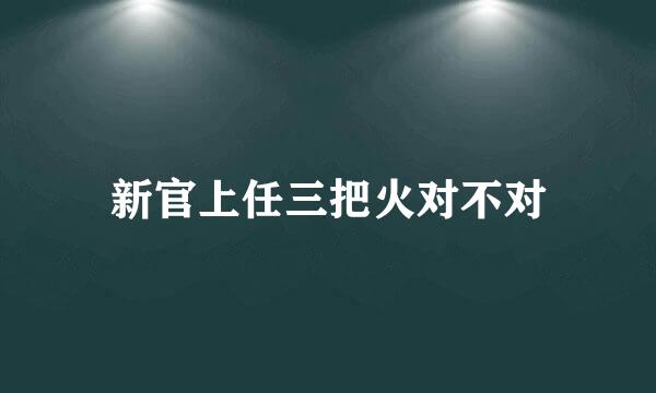 新官上任三把火对不对