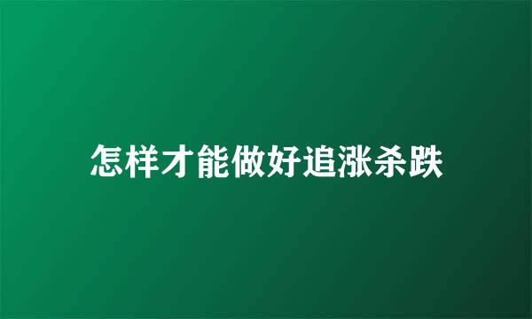 怎样才能做好追涨杀跌