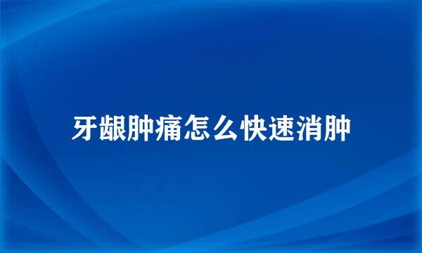 牙龈肿痛怎么快速消肿