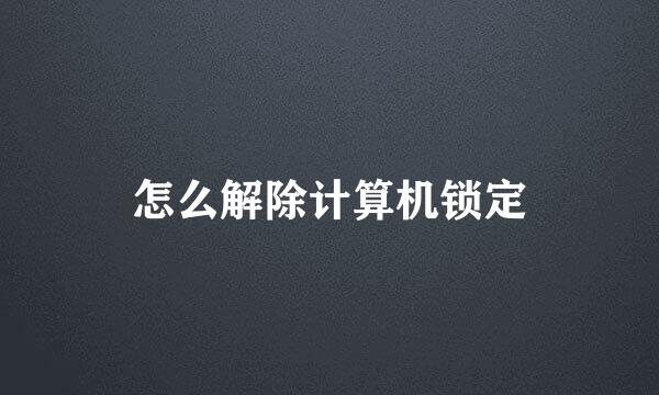 怎么解除计算机锁定