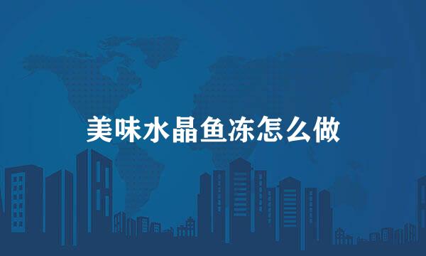美味水晶鱼冻怎么做