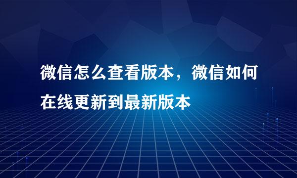 微信怎么查看版本，微信如何在线更新到最新版本