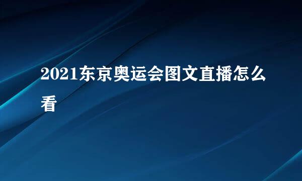 2021东京奥运会图文直播怎么看
