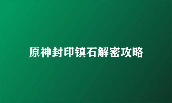 原神封印镇石解密攻略
