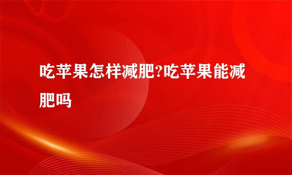 吃苹果怎样减肥?吃苹果能减肥吗