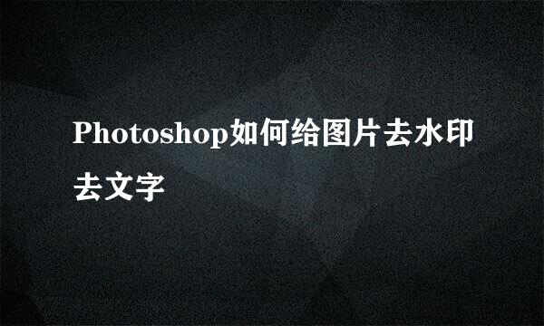 Photoshop如何给图片去水印去文字