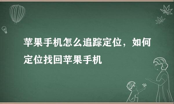 苹果手机怎么追踪定位，如何定位找回苹果手机