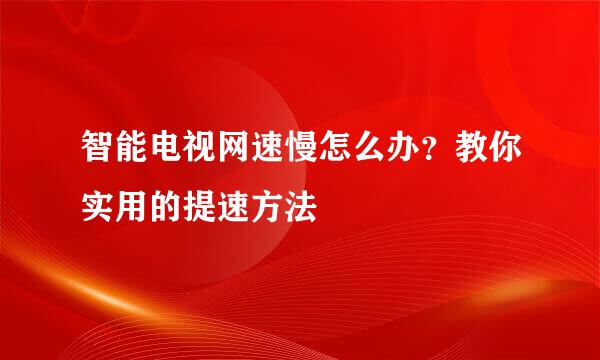 智能电视网速慢怎么办？教你实用的提速方法