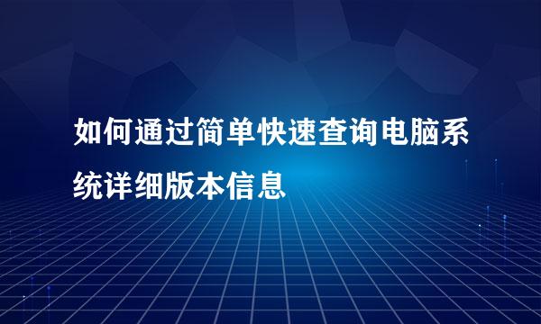 如何通过简单快速查询电脑系统详细版本信息