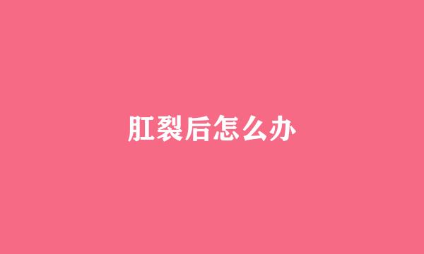 肛裂后怎么办