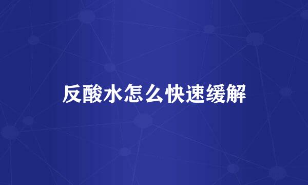 反酸水怎么快速缓解