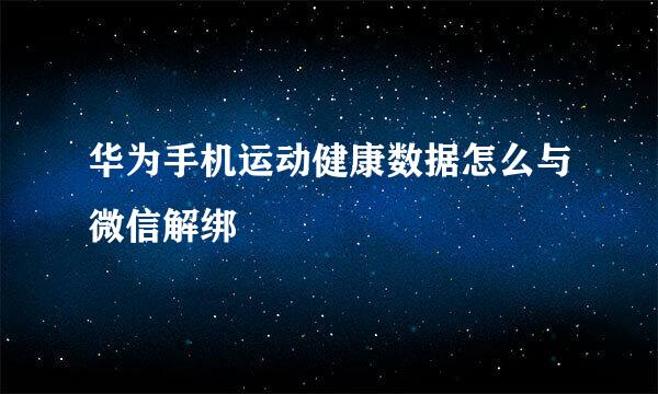 华为手机运动健康数据怎么与微信解绑