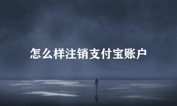 怎么样注销支付宝账户
