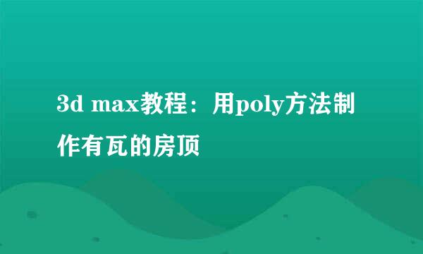 3d max教程：用poly方法制作有瓦的房顶