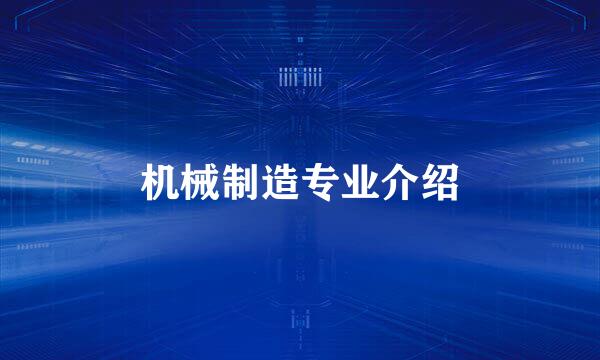 机械制造专业介绍
