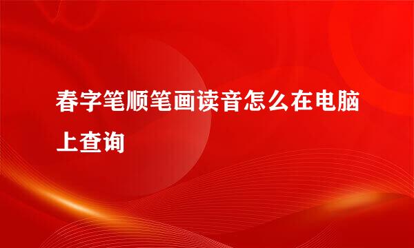 春字笔顺笔画读音怎么在电脑上查询
