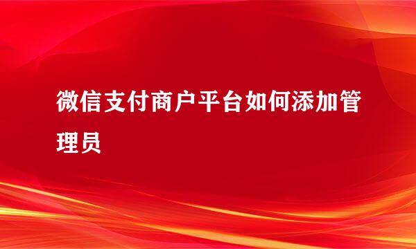 微信支付商户平台如何添加管理员