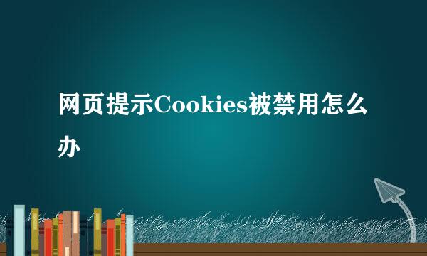 网页提示Cookies被禁用怎么办