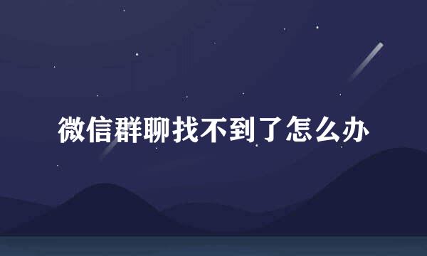 微信群聊找不到了怎么办