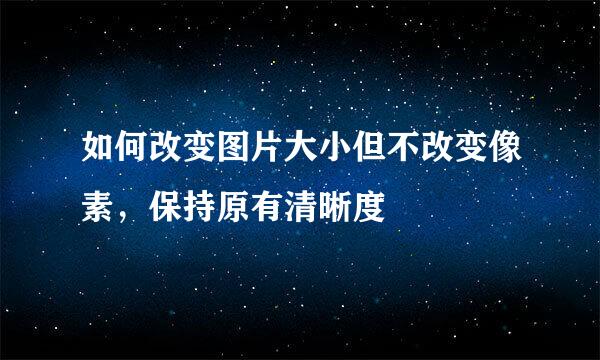 如何改变图片大小但不改变像素，保持原有清晰度