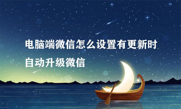 电脑端微信怎么设置有更新时自动升级微信
