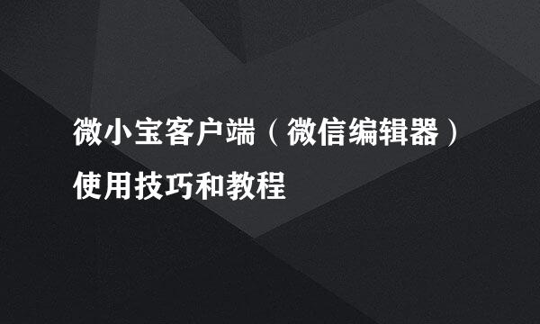 微小宝客户端（微信编辑器）使用技巧和教程