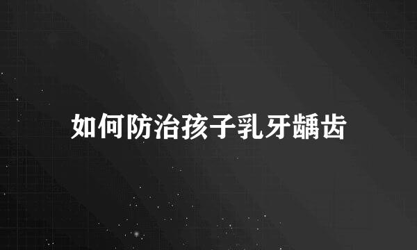 如何防治孩子乳牙龋齿