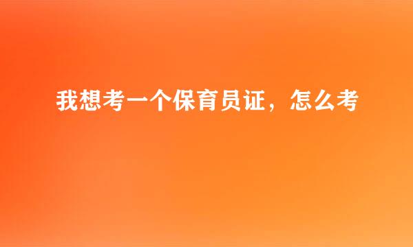 我想考一个保育员证，怎么考