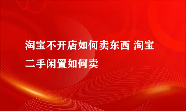淘宝不开店如何卖东西 淘宝二手闲置如何卖