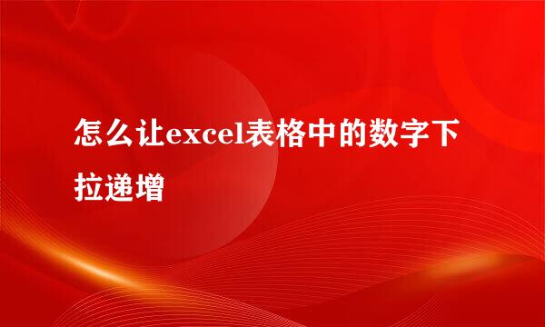 怎么让excel表格中的数字下拉递增