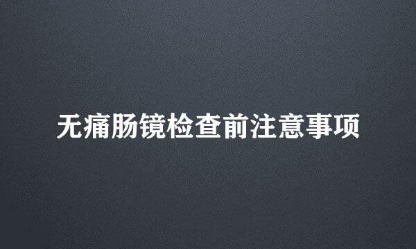 无痛肠镜检查前注意事项