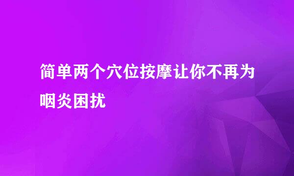 简单两个穴位按摩让你不再为咽炎困扰
