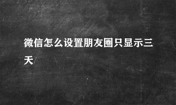 微信怎么设置朋友圈只显示三天