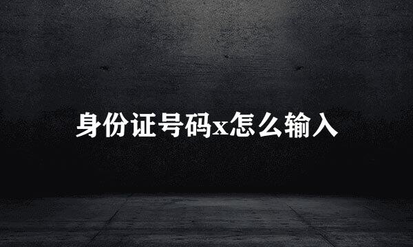 身份证号码x怎么输入
