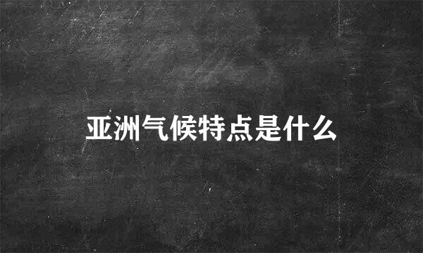 亚洲气候特点是什么